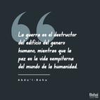 La guerra es oscuridad de oscuridades, mientras que la paz es luz celestial; la guerra es el destructor del edificio del género humano, mientras que la paz es la vida sempiterna del mundo de la humanidad; la guerra es como un lobo voraz, mientras que la paz es como los ángeles del cielo...  Pero las almas sabias que son conscientes de las relaciones esenciales que emanan de las realidades de las cosas consideran que una sola cuestión, por sí sola, no puede influenciar la realidad humana como debiera, pues hasta que las mentes de los hombres no se unan, no podrá llevarse a cabo ninguna cuestión importante. En la actualidad, la paz universal es un tema de gran importancia, pero es esencial la unidad de conciencia, a fin de que los cimientos de este asunto sean estables; su establecimiento, firme, y su edificio, resistente. – #AbdulBaha  #Bahai #Espiritualidad #Paz #Unidad