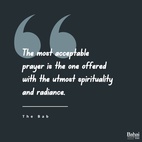 The most acceptable prayer is the one offered with the utmost spirituality and radiance...The more detached and the purer the prayer, the more acceptable is it in the presence of God. - The Bab  #bahai #prayer #spirituality
(Selections From the Writings of the Báb)