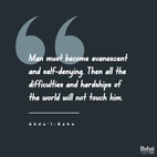 Man must become evanescent and self-denying. Then all the difficulties and hardships of the world will not touch him. He will become like unto a sea, although on its surface the tempest is raging and the mountainous waves rising, in its depth there is complete calmness. – #AbdulBaha  #Bahai #Spirituality #SpiritualJourney #SpiritualGrowth
(Star of the West, Volume 4, p. 185.)