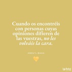 De igual modo, cuando os encontréis con personas cuyas opiniones difieren de las vuestras, no les volváis la cara. Todas están buscando la verdad, y existen muchos caminos que conducen a ella. La verdad tiene muchos aspectos, pero siempre es una.
No permitáis que la diferencia de opinión, o la diversidad de pensamiento os distancien de vuestros semejantes, o que sea causa de discordia, de odio y rivalidad en vuestro corazón. Por el contrario, indagad diligentemente la verdad y haced de todos los seres humanos vuestros amigos. Todo edificio se construye con muchas piedras diferentes; sin embargo, cada una depende de la otra en un grado tal que si alguna se desplazara, todo el edificio sufriría; y y si alguna fuese defectuosa, la estructura sería imperfecta. - #AbdulBaha  #Bahai #Espiritualidad #Unidad #Motivación #Frases
(La sabiduría de Abdu'l-Bahá)