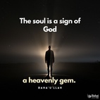 Thou hast asked Me concerning the nature of the soul. Know, verily, that the soul is a sign of God, a heavenly gem whose reality the most learned of men hath failed to grasp, and whose mystery no mind, however acute, can ever hope to unravel. It is the first among all created things to declare the excellence of its Creator, the first to recognize His glory, to cleave to His truth, and to bow down in adoration before Him. If it be faithful to God, it will reflect His light, and will, eventually, return unto Him. If it fail, however, in its allegiance to its Creator, it will become a victim to self and passion, and will, in the end, sink in their depths. - Baha'u'llah  #Bahai #Spirituality #Soul #God
(Gleanings from the Writings of Bahá’u’lláh)