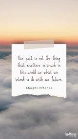 Our past is not the thing that matters so much in this world as what we intend to do with our future. – #ShoghiEffendi  #Bahai #Spirituality #Future #Hope 
(Lights of Guidance)