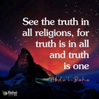 ...we must be willing to clear away all that we have previously learned, all that would clog our steps on the way to truth; we must not shrink if necessary from beginning our education all over again. We must not allow our love for any one religion or any one personality to so blind our eyes that we become fettered by superstition! When we are freed from all these bonds, seeking with liberated minds, then shall we be able to arrive at our goal.
‘Seek the truth, the truth shall make you free.’ So shall we see the truth in all religions, for truth is in all and truth is one! - #AbdulBaha  #bahai #religion #spirituality