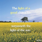 The light of a good character surpasseth the light of the sun and the radiance thereof. Whoso attaineth unto it is accounted as a jewel among men. The glory and the upliftment of the world must needs depend upon it. A goodly character is a means whereby men are guided to the Straight Path and are led to the Great Announcement. Well is it with him who is adorned with the saintly attributes and character of the Concourse on High. - #Bahaullah  #bahai #spirituality #upliftment #upliftthespirit