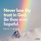 Never lose thy trust in God. Be thou ever hopeful, for the bounties of God never cease to flow upon man. If viewed from one perspective they seem to decrease, but from another they are full and complete. Man is under all conditions immersed in a sea of God’s blessings. Therefore, be thou not hopeless under any circumstances, but rather be firm in thy hope. - #AbdulBaha⠀
⠀
#bahai #spirituality #trustgod #confidence #confidentheart⠀⠀
(Selections From the Writings of ‘Abdu’l-Bahá)⠀