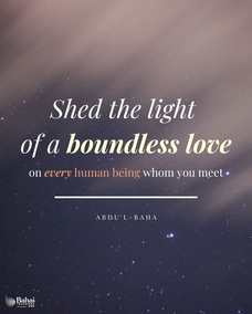 Shed the light of a boundless love on every human being whom you meet, whether of your country, your race, your political party, or of any other nation, color or shade of political opinion. Heaven will support you while you work in this ingathering of the scattered peoples of the world beneath the shadow of the almighty tent of unity. – #AbdulBaha  #Unity #Diversity #Love #Humanity #BahaiFaith
 (‘Abdu’l-Bahá, Paris Talks)