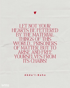 Let not your hearts be fettered by the material things of this world; ... prisoners of matter, but to arise and free yourselves from its chains! - #AbdulBaha⠀
⠀
#bahai #spirituality #detachment #freedom⠀
(Paris Talks)