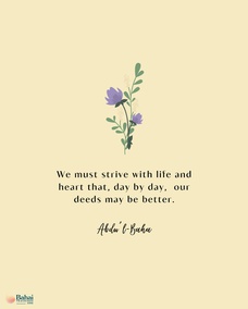 We must strive with life and heart that, day by day, our deeds may be better, our conduct more beautiful and our forbearance greater. That is, to cultivate love for all the world; to attain beatific character. - #AbdulBaha  #Bahai #Spirituality #Kindness
(Star of the West)