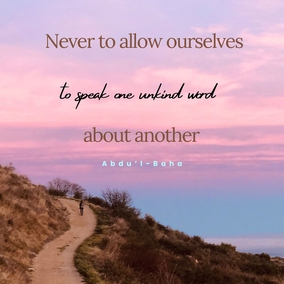 To be silent concerning the faults of others, to pray for them, and to help them, through kindness, to correct their faults. To look always at the good and not at the bad. If a man has ten good qualities and one bad one, to look at the ten and forget the one; and if a man has ten bad qualities and one good one, to look at the one and forget the ten. Never to allow ourselves to speak one unkind word about another, even though that other be our enemy. – #AbdulBaha,  #Unity #Friendship #Spirituality #Bahai
(quoted in Dr. J.E. Esslemont’s Baha’u’llah and the New Era, p. 82)