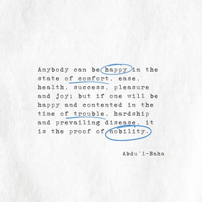 Anybody can be happy in the state of comfort, ease, health, success, pleasure and joy; but if one will be happy and contented in the time of trouble, hardship and prevailing disease, it is the proof of nobility. - #AbdulBaha⠀ ⠀  #bahai #spirituality #happiness #tests #trials ⠀