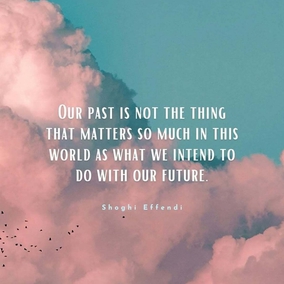 Our past is not the thing that matters so much in this world as what we intend to do with our future. – #ShoghiEffendi  #Bahai #Spirituality #Future #Hope 
(Lights of Guidance)