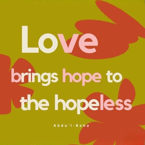 What a power is love! It is the most wonderful, the greatest of all living powers.
Love gives life to the lifeless. Love lights a flame in the heart that is cold. Love brings hope to the hopeless and gladdens the hearts of the sorrowful.
In the world of existence there is indeed no greater power than the power of love. - #AbdulBaha  #Bahai #Spirituality Love 
(Paris Talks)