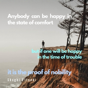 Anybody can be happy in the state of comfort, ease, health, success, pleasure and joy; but if one will be happy and contented in the time of trouble, hardship and prevailing disease, it is the proof of nobility. - #AbdulBaha⠀ ⠀ 
#bahai #spirituality