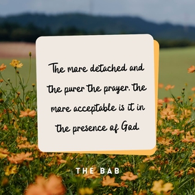 The most acceptable prayer is the one offered with the utmost spirituality and radiance...The more detached and the purer the prayer, the more acceptable is it in the presence of God. - The Bab  #bahai #prayer #spirituality
(Selections From the Writings of the Báb, p. 30)