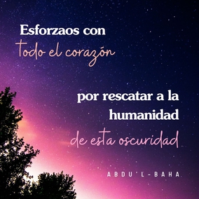 Vosotros que sois siervos de la raza humana, esforzaos con todo el corazón por rescatar a la humanidad de esta oscuridad y de estos prejuicios, los cuales pertenecen a la condición humana y al mundo de la naturaleza, para que la humanidad encuentre el camino hacia la luz del mundo de Dios - #AbdulBaha  #Bahai #Espiritualidad #Humanidad 
(Selección de los escritos de Abdu’l-Bahá)