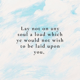 Lay not on any soul a load which ye would not wish to be laid upon you, and desire not for any one the things ye would not desire for yourselves. This is My best counsel unto you, did ye but observe it. â \#Bahaullah \#Kindness \#Love \#GoldenRule \#BahaiFaith (Gleanings from the Writings of BahĂĄâuâllĂĄh, p. 127)
