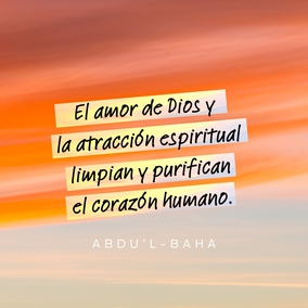 Pues el amor de Dios y la atracción espiritual limpian y purifican el corazón humano, y lo visten y engalanan con la inmaculada vestidura de la santidad...  Este amor no es del cuerpo sino enteramente del alma. Y aquellas almas cuyo ser interior está encendido con el amor de Dios son como rayos de luz que se difunden y resplandecen como estrellas de santidad en un cielo puro y cristalino. Pues el verdadero amor, el amor real, es el amor a Dios, y está santificado por encima de las nociones e imaginaciones de los hombres. - #AbdulBaha  #Bahai #Espiritualidad #Amor
(Selección de los escritos de Abdu'l-Bahá)