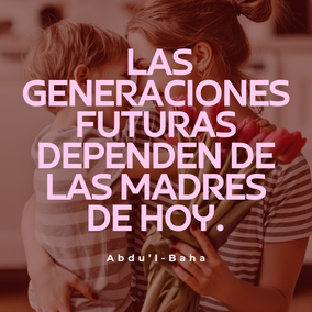 Si la madre es educada, entonces sus hijos serán bien instruidos. Si la madre es sabia, entonces sus hijos serán guiados hacia el camino de sabiduría. Si la madre es religiosa, enseñará a sus hijos cómo deben amar a Dios. Si la madre tiene moral, guiará a sus pequeños por los senderos de la rectitud. Es evidente, entonces, que las generaciones futuras dependen de las madres de hoy. – #AbdulBaha  #Bahai #Madres #Espiritualidad