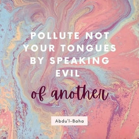 Pollute not your tongues by speaking evil of another. Recognize your enemies as friends, and consider those who wish you evil as the wishers of good. You must not see evil as evil and then compromise with your opinion, for to treat in a smooth, kindly way one whom you consider evil or an enemy is hypocrisy, and this is not worthy or allowable. You must consider your enemies as your friends, look upon your evil-wishers as your well-wishers and treat them accordingly. Act in such a way that your heart may be free from hatred. - #AbdulBaha  #bahai #spirituality #speech #friendship #humanity 
(The Promulgation of Universal Peace)