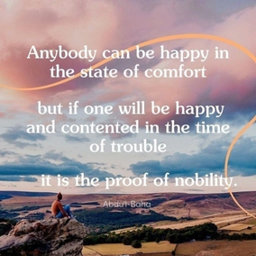 Anybody can be happy in the state of comfort, ease, health, success, pleasure and joy; but if one will be happy and contented in the time of trouble, hardship and prevailing disease, it is the proof of nobility. - #AbdulBaha #bahai #hardships #spirituality #test