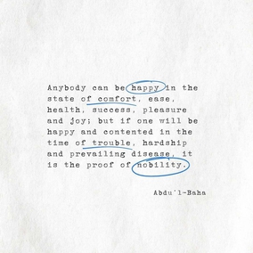 Anybody can be happy in the state of comfort, ease, health, success, pleasure and joy; but if one will be happy and contented in the time of trouble, hardship and prevailing disease, it is the proof of nobility. - #AbdulBaha⠀ ⠀  #bahai #spirituality #happiness #tests #trials ⠀