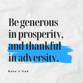 Be generous in prosperity, and thankful in adversity. Be worthy of the trust of thy neighbor, and look upon him with a bright and friendly face. Be a treasure to the poor, an admonisher to the rich, an answerer to the cry of the needy, a preserver of the sanctity of thy pledge. Be fair in thy judgment, and guarded in thy speech. Be unjust to no man, and show all meekness to all men. Be as a lamp unto them that walk in darkness, a joy to the sorrowful, a sea for the thirsty, a haven for the distressed, an upholder and defender of the victim of oppression. Let integrity and uprightness distinguish all thine acts. Be a home for the stranger, a balm to the suffering, a tower of strength for the fugitive.-#Bahaullah  #Bahai #BahaiFaith #Generosity #Service