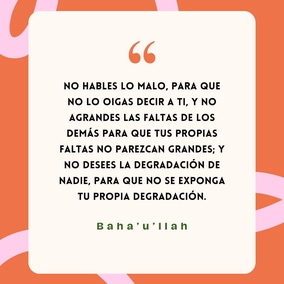 No escuches lo malo ni lo mires, no te degrades a ti mismo, ni suspires ni llores. No hables lo malo, para que no lo oigas decir a ti, y no agrandes las faltas de
los demás para que tus propias faltas no parezcan grandes; y no desees la degradación de nadie, para que no se exponga tu propia degradación. Vive pues los días de tu vida, que son menos que un momento efímero, con tu mente limpia, tu corazón inmaculado, tus pensamientos puros y tu naturaleza santificada, para que libre y contento te desprendas de este cuerpo mortal, te dirĳas al paraíso místico y habites en el reino eterno para siempre.- Bahá'u'lláh  #Bahai #Espiritualidad #Vida #Alma
(Las palabras ocultas)
