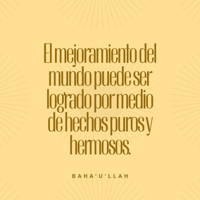El mejoramiento del mundo puede ser logrado por medio de hechos puros y hermosos, por medio de una conducta loable y correcta. – #Bahaullah  #Bahai #Espiritualidad #Mundo