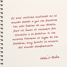 El mal continúa existiendo en el mundo debido a que las personas tan sólo hablan de sus ideales, pero no hacen lo necesario por llevarlos a la práctica. Si las acciones tomaran el lugar de las palabras, muy pronto la miseria del mundo desaparecería para transformarse en prosperidad. Una persona que hace mucho bien y no habla de ello, está en el camino de la perfección. – #AbdulBaha  #Bahai #Espiritualidad #CrecimientoEspiritual
(La sabiduría de 'Abdu'l-Bahá)