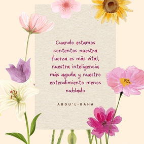 En este mundo estamos influidos por dos sentimientos: alegría y pena.
¡La alegría nos da alas! Cuando estamos contentos nuestra fuerza es más vital, nuestra inteligencia más aguda y nuestro entendimiento menos nublado. Nos sentimos más capacitados para enfrentarnos con el mundo y para encontrar nuestra esfera de utilidad. Pero cuando la tristeza nos visita nos debilitamos, nuestro vigor nos abandona, nuestro entendimiento se nubla y nuestra inteligencia se vela. Las realidades de la vida parecen eludir nuestra comprensión, los ojos de nuestro espíritu no aciertan a descubrir los misterios sagrados, y nos convertimos en seres casi muertos.  No existe ser humano que no esté sometido a estas dos influencias; pero todos los sufrimientos y las penas que existen provienen del mundo material; el mundo espiritual sólo confiere alegría. - #AbdulBaha  #Bahai #Felicidad #Alegria #Espiritualidad
(La Sabiduría de Abdu'l-Bahá)