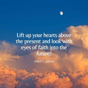 Lift up your hearts above the present and look with eyes of faith into the future! Today the seed is sown, the grain falls upon the earth, but behold the day will come when it shall rise a glorious tree and the branches thereof shall be laden with fruit. Rejoice and be glad that this day has dawned, try to realize its power, for it is indeed wonderful! God has crowned you with honour and in your hearts has He set a radiant star; verily the light thereof shall brighten the whole world! – #AbdulBaha  #Bahai #Spirituality #Hope #Love (‘Abdu’l-Bahá, Paris Talks, p. 59)