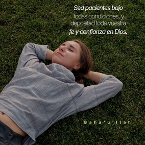 Sed pacientes bajo todas condiciones, y depositad toda vuestra fe y confianza en Dios. - Bahá'u'lláh  #bahai #espiritualidad #paciencia #fe #confianza
(Pasajes de los escritos de Bahá'u'lláh)